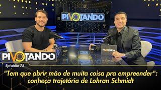 "Tem que abrir mão de muita coisa pra empreender": veja trajetória de Lohran Schmidt | Pivotando #75