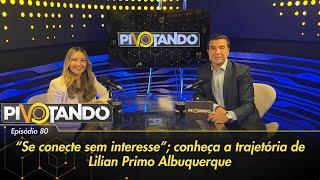"Se conecte sem interesse": conheça a trajetória de Lilian Primo Albuquerque | Pivotando #80