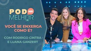 Pod Ser Melhor #24 | VOCÊ SE ENXERGA COMO É? com RODRIGO CINTRA e LUANA GANZERT