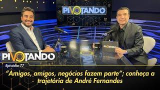"Amigos, amigos, negócios fazem parte": conheça a trajetória de André Fernandes | Pivotando #77